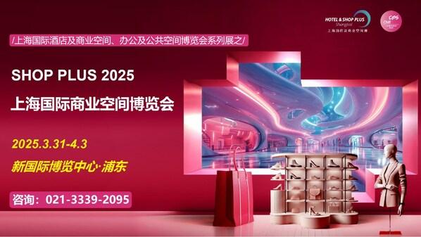 SHOP PLUS 2025 上海国际商业空间博览会 倒计时 20 天启幕——百位专家共话商业新生态，主题特展引领场景新革命